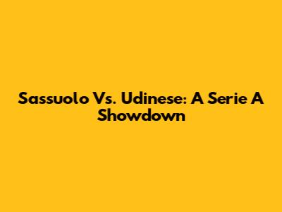Sassuolo Vs. Udinese: A Serie A Showdown