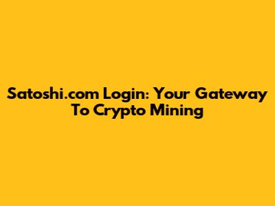 Satoshi.com Login: Your Gateway To Crypto Mining