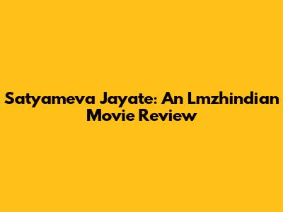 Satyameva Jayate: An Lmzhindian Movie Review