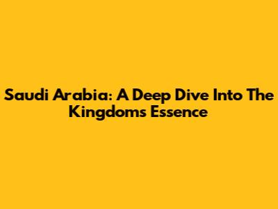 Saudi Arabia: A Deep Dive Into The Kingdom's Essence