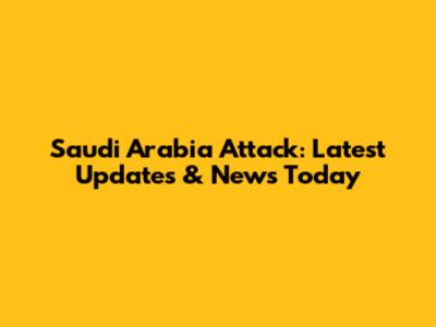 Saudi Arabia Attack: Latest Updates & News Today