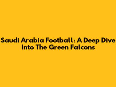 Saudi Arabia Football: A Deep Dive Into The Green Falcons