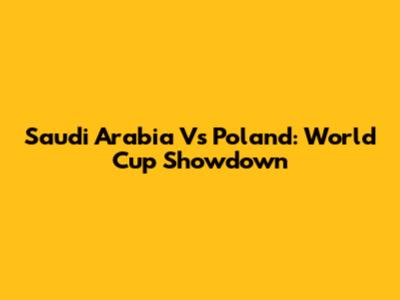 Saudi Arabia Vs Poland: World Cup Showdown