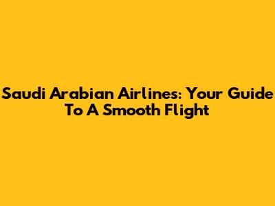 Saudi Arabian Airlines: Your Guide To A Smooth Flight