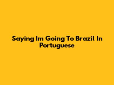 Saying "I'm Going To Brazil" In Portuguese