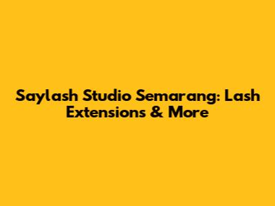 Saylash Studio Semarang: Lash Extensions & More