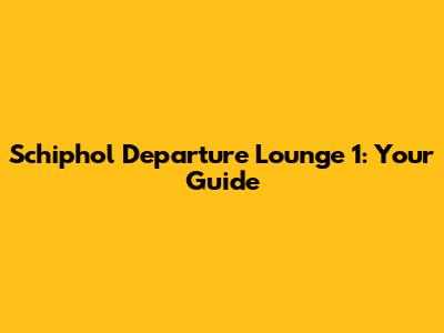 Schiphol Departure Lounge 1: Your Guide