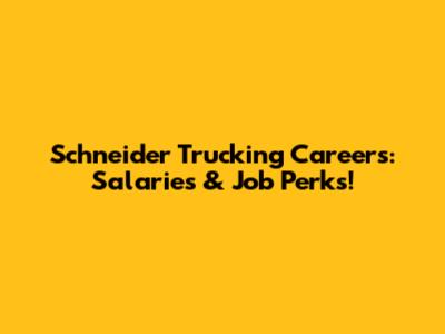 Schneider Trucking Careers: Salaries & Job Perks!