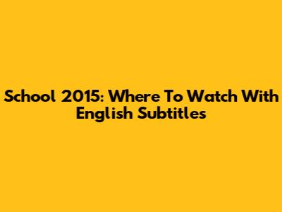 School 2015: Where To Watch With English Subtitles