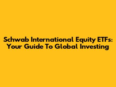 Schwab International Equity ETFs: Your Guide To Global Investing