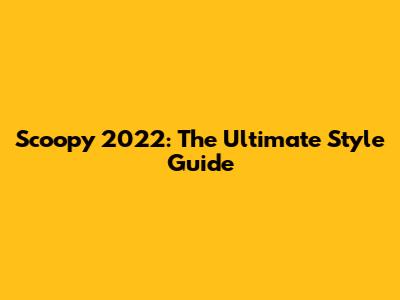 Scoopy 2022: The Ultimate Style Guide