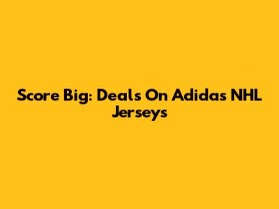 Score Big: Deals On Adidas NHL Jerseys