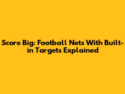 Score Big: Football Nets With Built-in Targets Explained