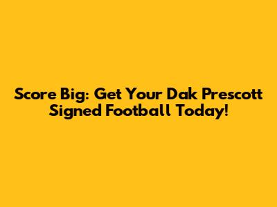 Score Big: Get Your Dak Prescott Signed Football Today!