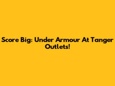 Score Big: Under Armour At Tanger Outlets!