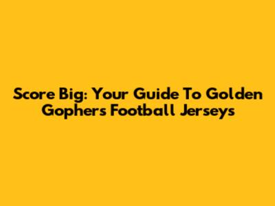 Score Big: Your Guide To Golden Gophers Football Jerseys