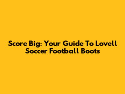 Score Big: Your Guide To Lovell Soccer Football Boots