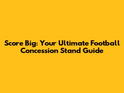 Score Big: Your Ultimate Football Concession Stand Guide