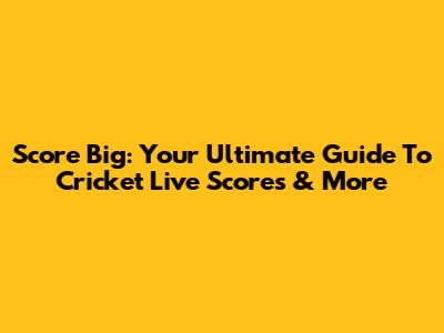 Score Big: Your Ultimate Guide To Cricket Live Scores & More