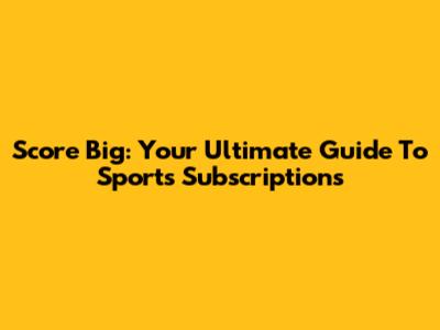 Score Big: Your Ultimate Guide To Sports Subscriptions