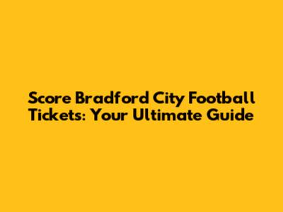 Score Bradford City Football Tickets: Your Ultimate Guide