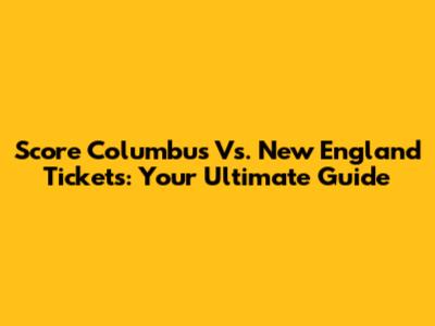 Score Columbus Vs. New England Tickets: Your Ultimate Guide