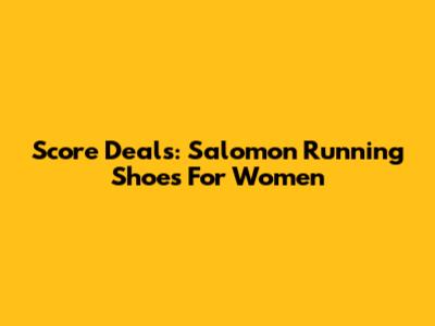 Score Deals: Salomon Running Shoes For Women
