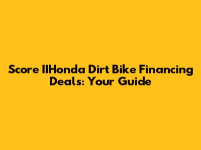 Score IIHonda Dirt Bike Financing Deals: Your Guide