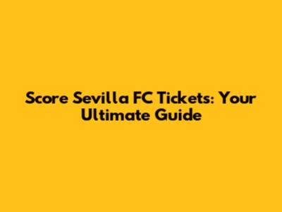 Score Sevilla FC Tickets: Your Ultimate Guide