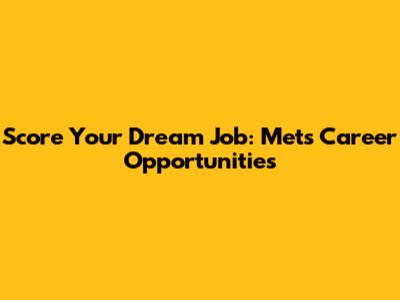 Score Your Dream Job: Mets Career Opportunities