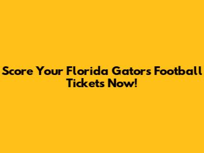 Score Your Florida Gators Football Tickets Now!