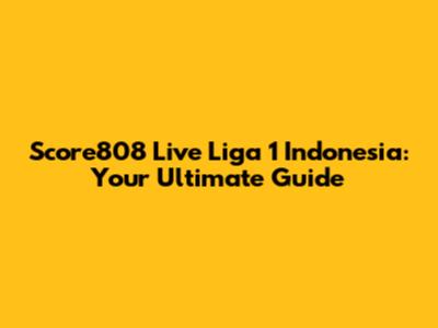 Score808 Live Liga 1 Indonesia: Your Ultimate Guide