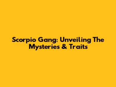 Scorpio Gang: Unveiling The Mysteries & Traits