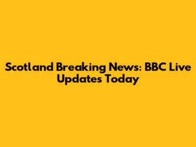 Scotland Breaking News: BBC Live Updates Today