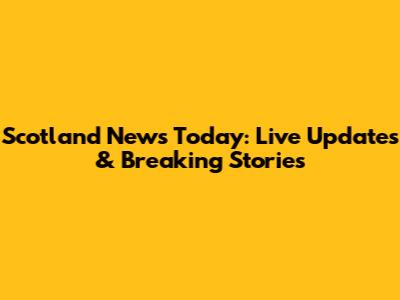 Scotland News Today: Live Updates & Breaking Stories