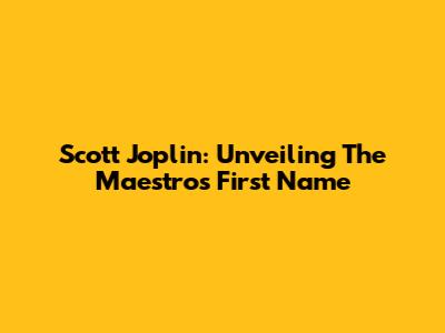 Scott Joplin: Unveiling The Maestro's First Name