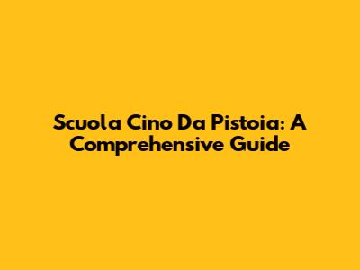 Scuola Cino Da Pistoia: A Comprehensive Guide
