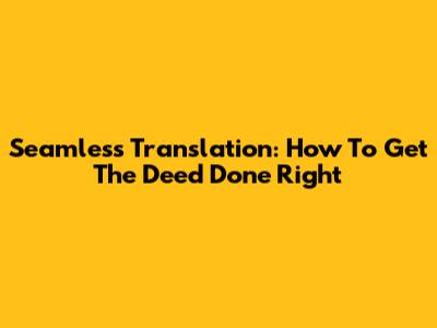 Seamless Translation: How To Get The Deed Done Right