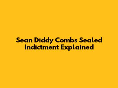 Sean Diddy Combs' Sealed Indictment Explained