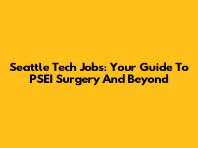 Seattle Tech Jobs: Your Guide To PSEI Surgery And Beyond