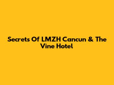 Secrets Of LMZH Cancun & The Vine Hotel