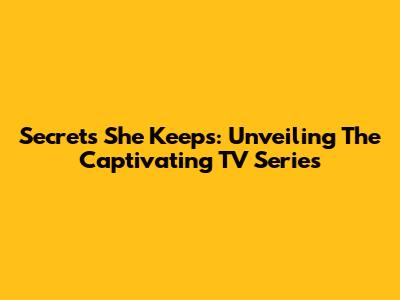 Secrets She Keeps: Unveiling The Captivating TV Series