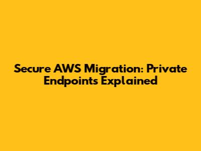 Secure AWS Migration: Private Endpoints Explained