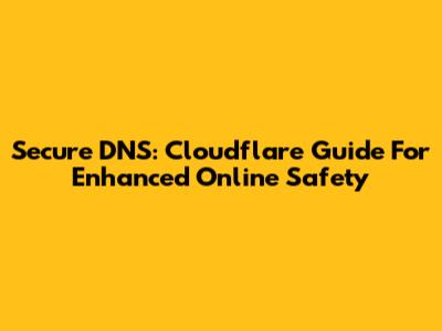 Secure DNS: Cloudflare Guide For Enhanced Online Safety