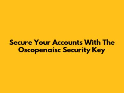 Secure Your Accounts With The Oscopenaisc Security Key