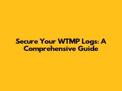 Secure Your WTMP Logs: A Comprehensive Guide
