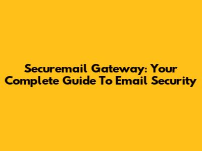 Securemail Gateway: Your Complete Guide To Email Security