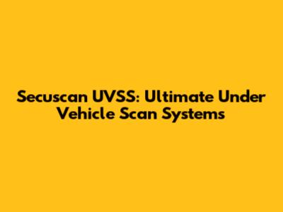 Secuscan UVSS: Ultimate Under Vehicle Scan Systems