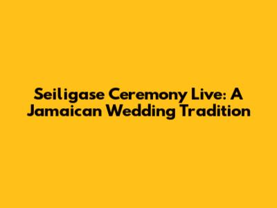 Seiligase Ceremony Live: A Jamaican Wedding Tradition