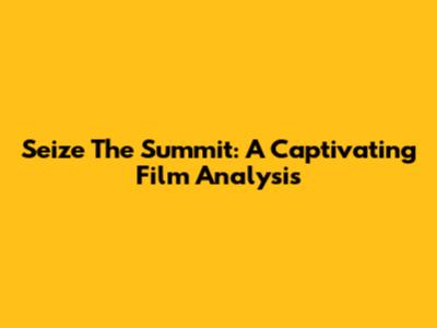 Seize The Summit: A Captivating Film Analysis